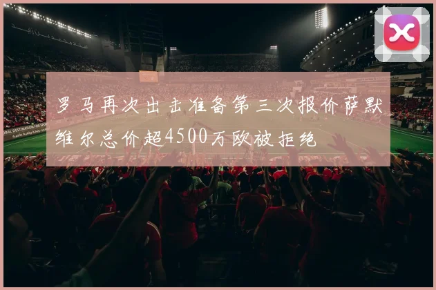 罗马再次出击准备第三次报价萨默维尔总价超4500万欧被拒绝