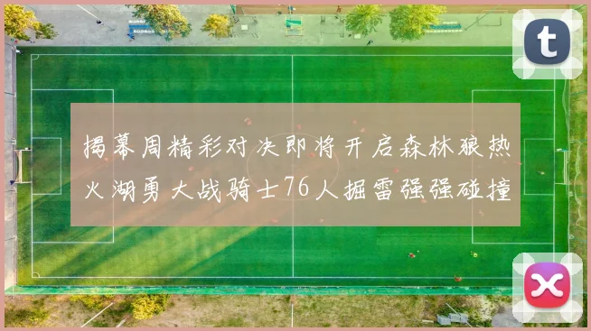 揭幕周精彩对决即将开启森林狼热火湖勇大战骑士76人掘雷强强碰撞不容错过